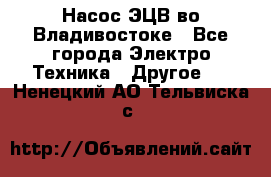 Насос ЭЦВ во Владивостоке - Все города Электро-Техника » Другое   . Ненецкий АО,Тельвиска с.